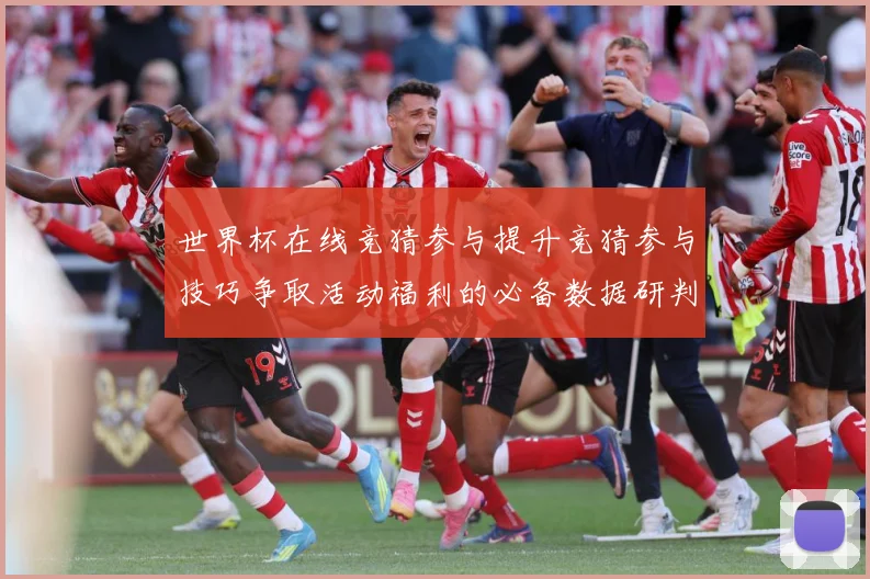世界杯在线竞猜参与提升竞猜参与技巧争取活动福利的必备数据研判