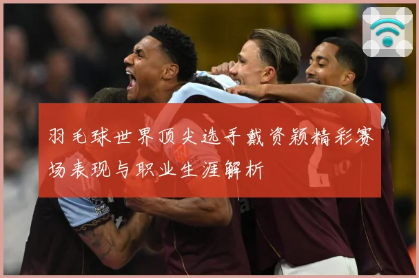 羽毛球世界顶尖选手戴资颖精彩赛场表现与职业生涯解析