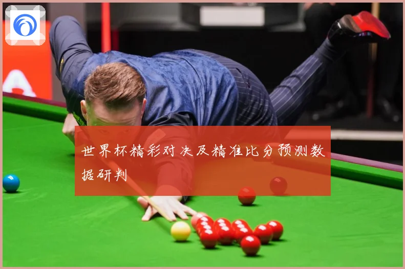 世界杯精彩对决及精准比分预测数据研判