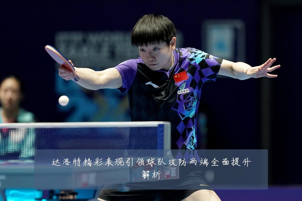 达洛特精彩表现引领球队攻防两端全面提升解析