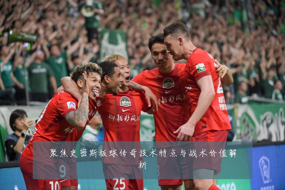 聚焦史密斯板球传奇技术特点与战术价值解析