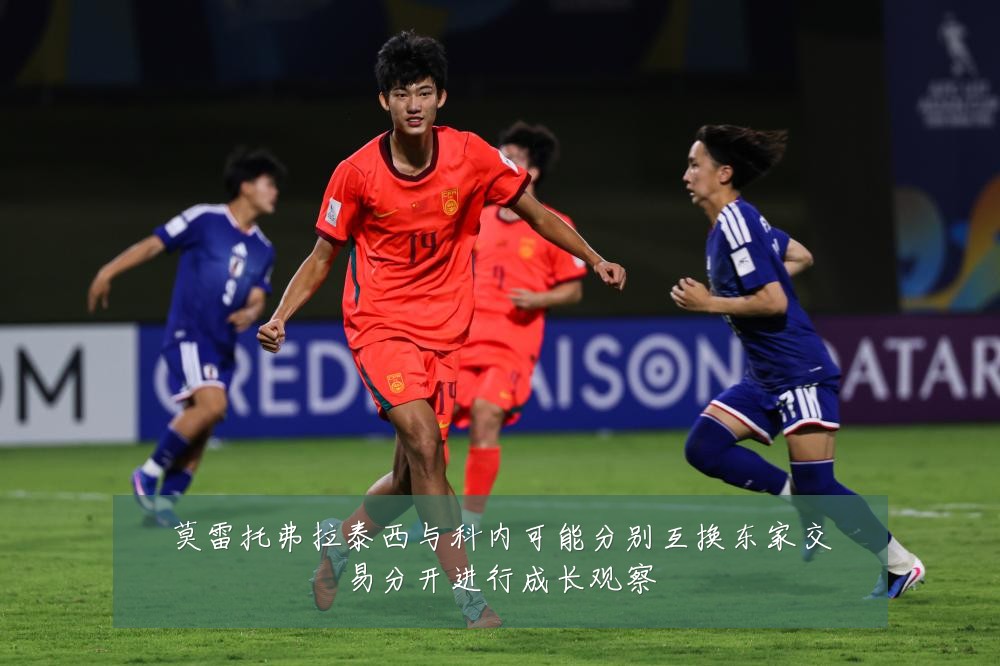 莫雷托弗拉泰西与科内可能分别互换东家交易分开进行成长观察