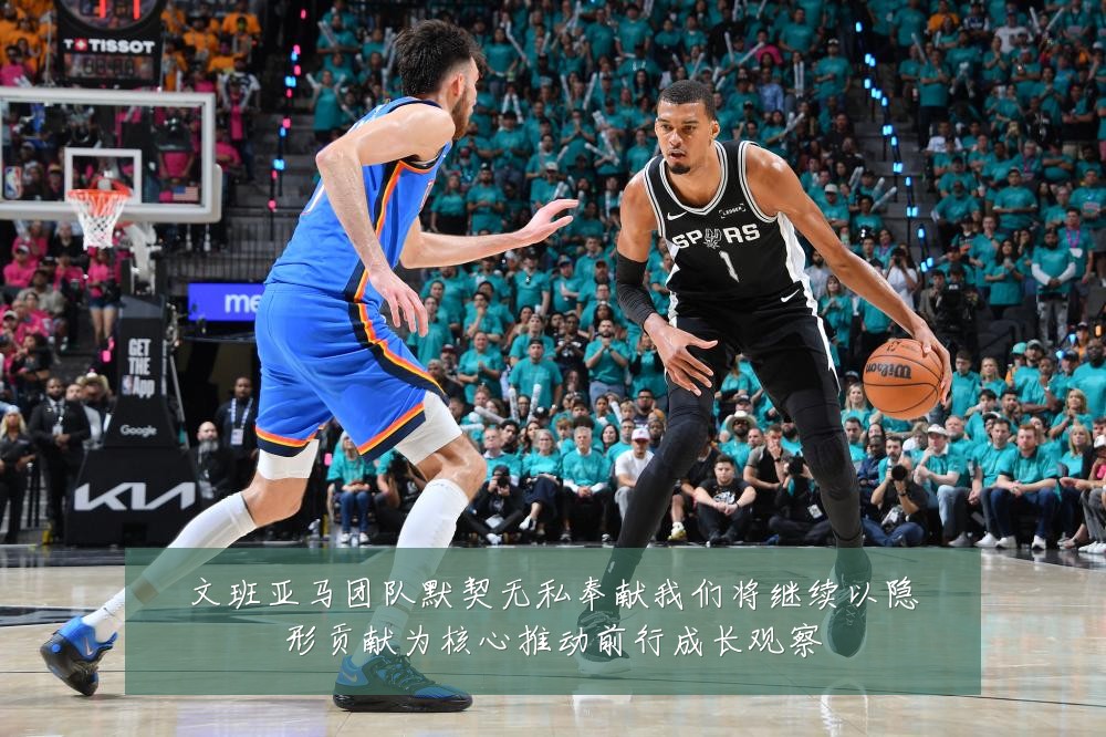 文班亚马团队默契无私奉献我们将继续以隐形贡献为核心推动前行成长观察