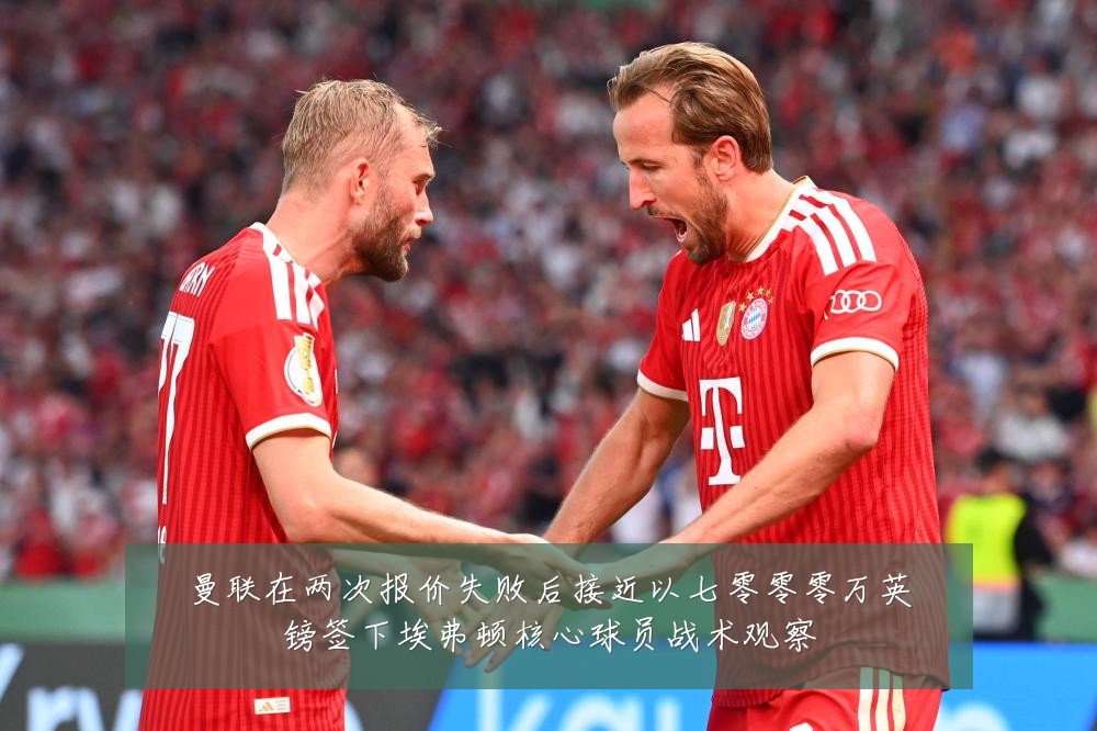 曼联在两次报价失败后接近以七零零零万英镑签下埃弗顿核心球员战术观察