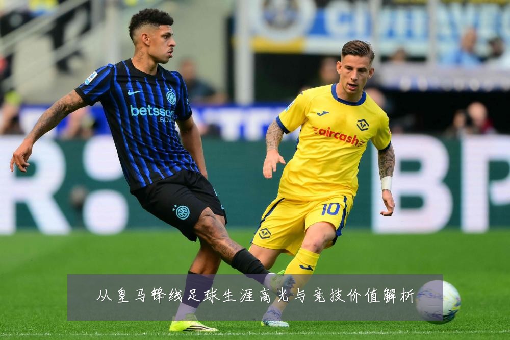 从皇马锋线足球生涯高光与竞技价值解析